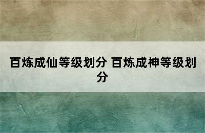 百炼成仙等级划分 百炼成神等级划分